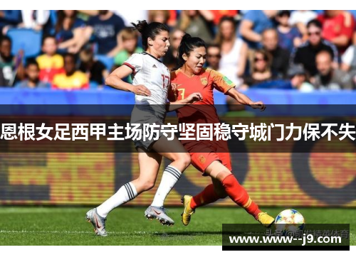 恩根女足西甲主场防守坚固稳守城门力保不失
