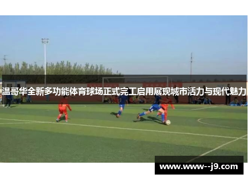 温哥华全新多功能体育球场正式完工启用展现城市活力与现代魅力