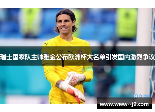 瑞士国家队主帅雅金公布欧洲杯大名单引发国内激烈争议 瑞士国家队主帅雅金公布欧洲杯大名单引发国内激烈争议