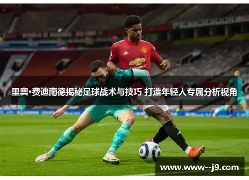 里奥·费迪南德揭秘足球战术与技巧 打造年轻人专属分析视角