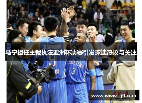 马宁担任主裁执法亚洲杯决赛引发球迷热议与关注