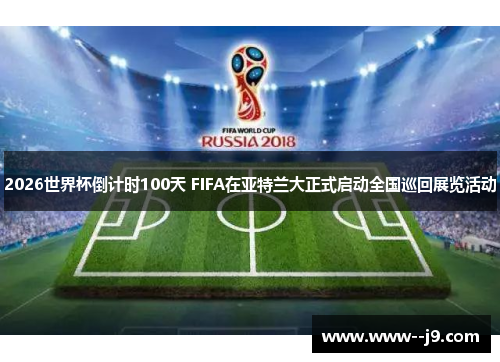 2026世界杯倒计时100天 FIFA在亚特兰大正式启动全国巡回展览活动