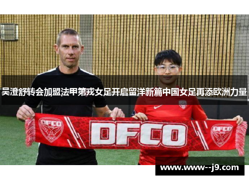 吴澄舒转会加盟法甲第戎女足开启留洋新篇中国女足再添欧洲力量