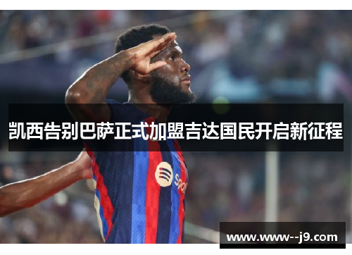 凯西告别巴萨正式加盟吉达国民开启新征程 凯西告别巴萨正式加盟吉达国民开启新征程