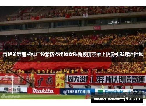 博伊冬窗加盟拜仁频繁伤停出场受限新援前景蒙上阴影引发球迷担忧
