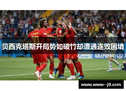 贝西克塔斯开局势如破竹却遭遇连败困境
