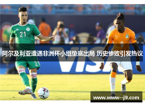 阿尔及利亚遭遇非洲杯小组垫底出局 历史惨败引发热议