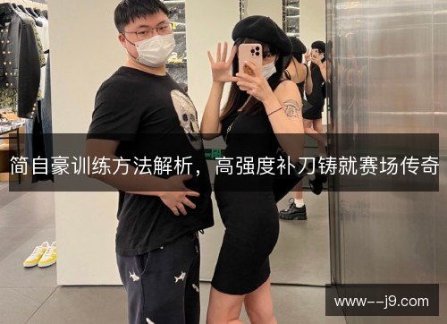 简自豪训练方法解析，高强度补刀铸就赛场传奇