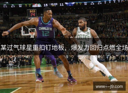 某过气球星重扣钉地板,爆发力回归点燃全场 某过气球星重扣钉地板,爆发力回归点燃全场