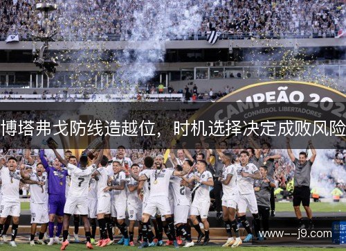 博塔弗戈防线造越位，时机选择决定成败风险