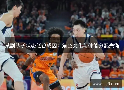 某副队长状态低谷成因：角色变化与体能分配失衡