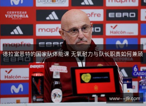 德拉富恩特的国家队体能课 无氧耐力与队长职责如何兼顾
